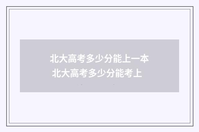北大高考多少分能上一本 北大高考多少分能考上