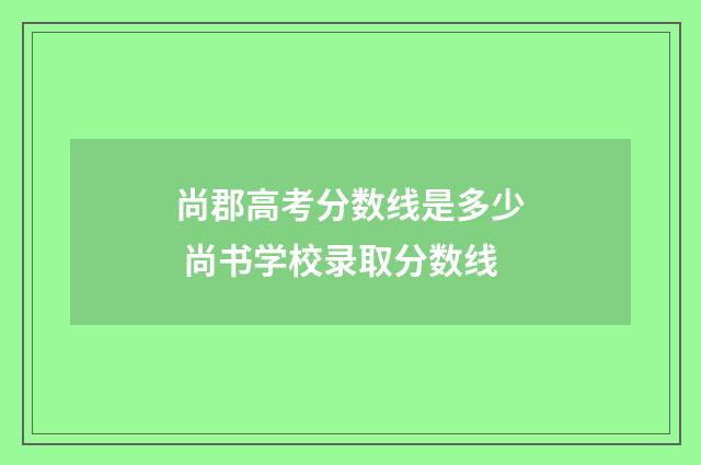 尚郡高考分数线是多少 尚书学校录取分数线
