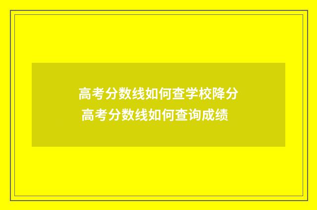 高考分数线如何查学校降分 高考分数线如何查询成绩