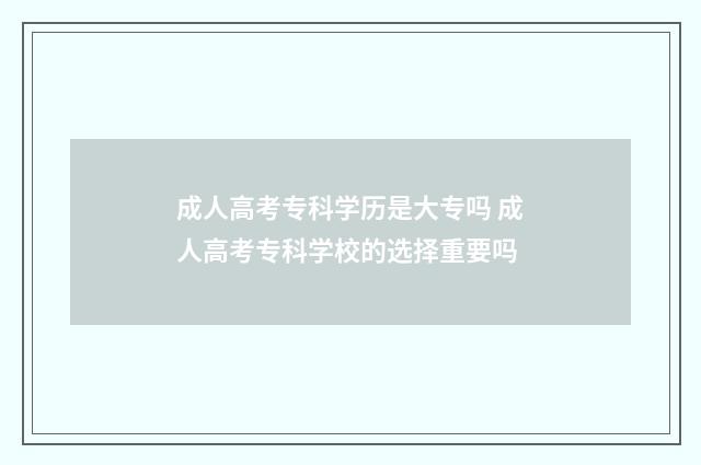 成人高考专科学历是大专吗 成人高考专科学校的选择重要吗