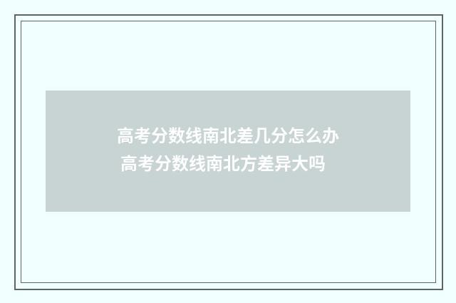 高考分数线南北差几分怎么办 高考分数线南北方差异大吗