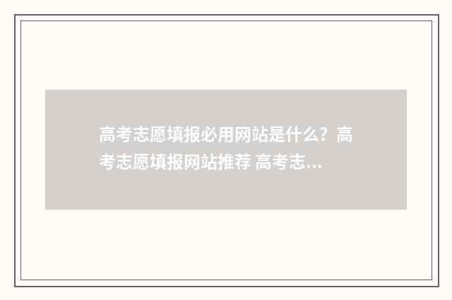 高考志愿填报必用网站是什么？高考志愿填报网站推荐 高考志愿填报必须填服从调剂吗