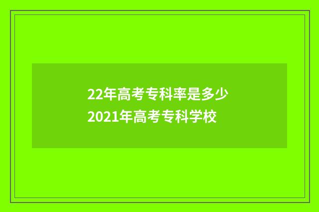 22年高考专科率是多少 2021年高考专科学校