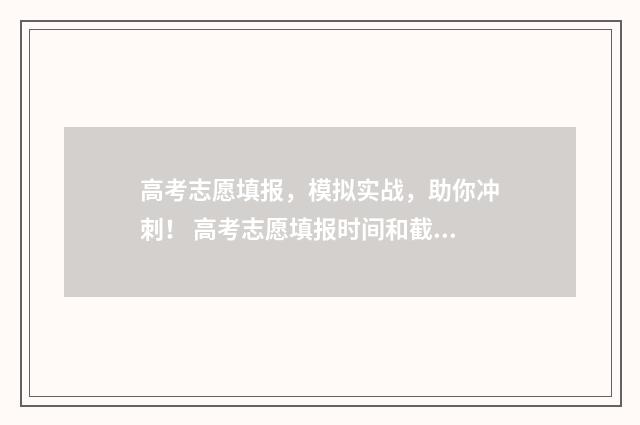 高考志愿填报，模拟实战，助你冲刺！ 高考志愿填报时间和截止时间