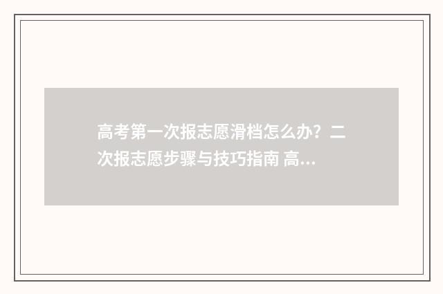 高考第一次报志愿滑档怎么办？二次报志愿步骤与技巧指南 高考第一次报志愿怎么填