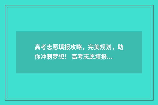 高考志愿填报攻略，完美规划，助你冲刺梦想！ 高考志愿填报攻略湖南