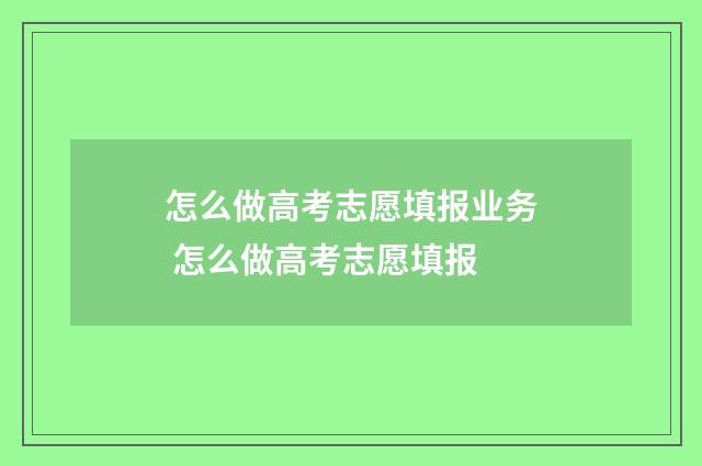 怎么做高考志愿填报业务 怎么做高考志愿填报