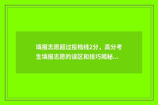 填报志愿超过投档线2分，高分考生填报志愿的误区和技巧揭秘 填志愿次数超了怎么办