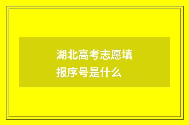 湖北高考志愿填报序号是什么