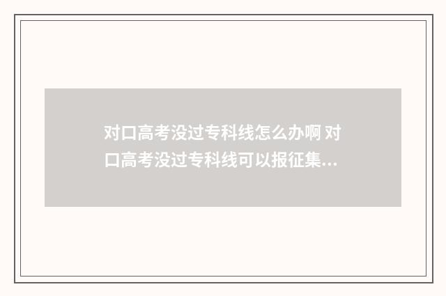 对口高考没过专科线怎么办啊 对口高考没过专科线可以报征集志愿吗
