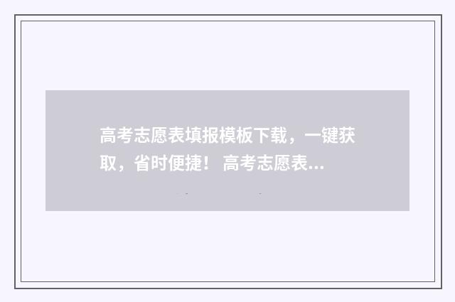 高考志愿表填报模板下载，一键获取，省时便捷！ 高考志愿表填报模板