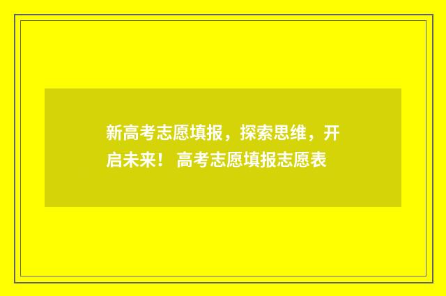 新高考志愿填报，探索思维，开启未来！ 高考志愿填报志愿表