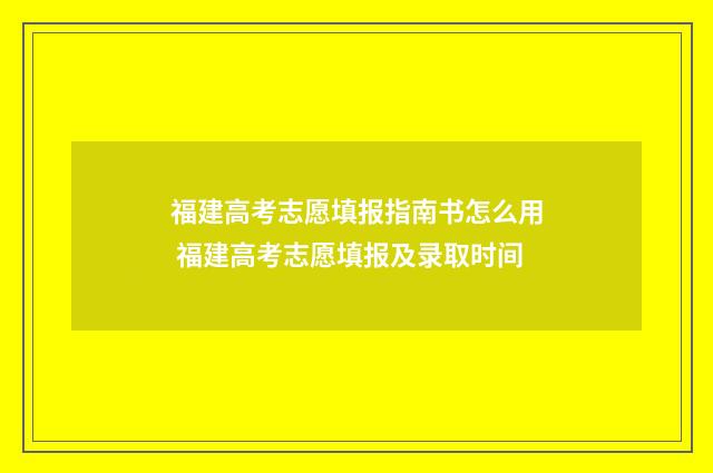 福建高考志愿填报指南书怎么用 福建高考志愿填报及录取时间