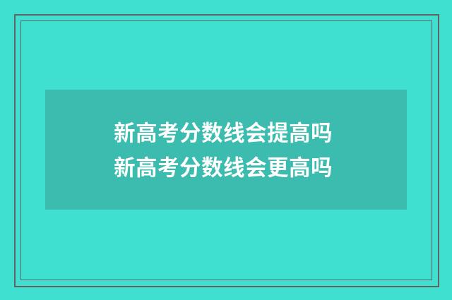 新高考分数线会提高吗 新高考分数线会更高吗