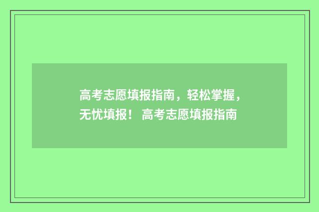 高考志愿填报指南，轻松掌握，无忧填报！ 高考志愿填报指南