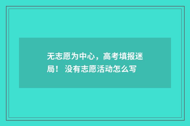 无志愿为中心，高考填报迷局！ 没有志愿活动怎么写