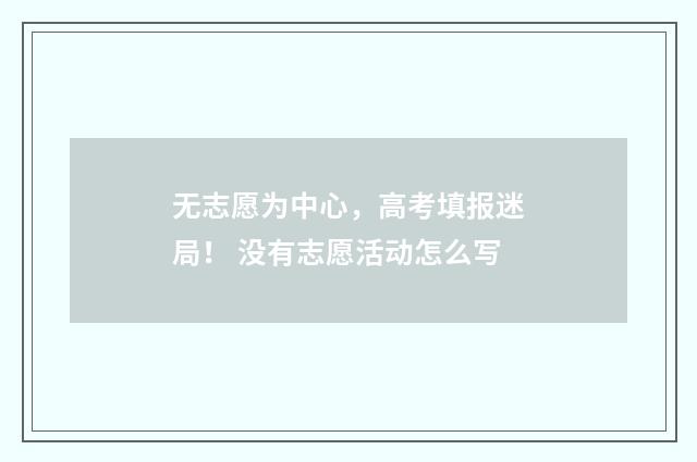 无志愿为中心，高考填报迷局！ 没有志愿活动怎么写