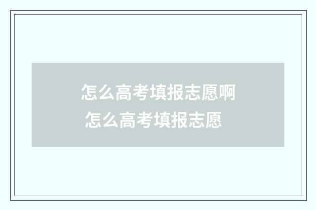 怎么高考填报志愿啊 怎么高考填报志愿
