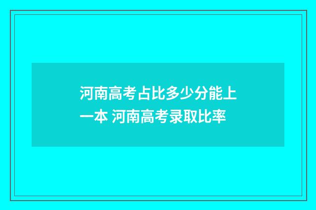 河南高考占比多少分能上一本 河南高考录取比率