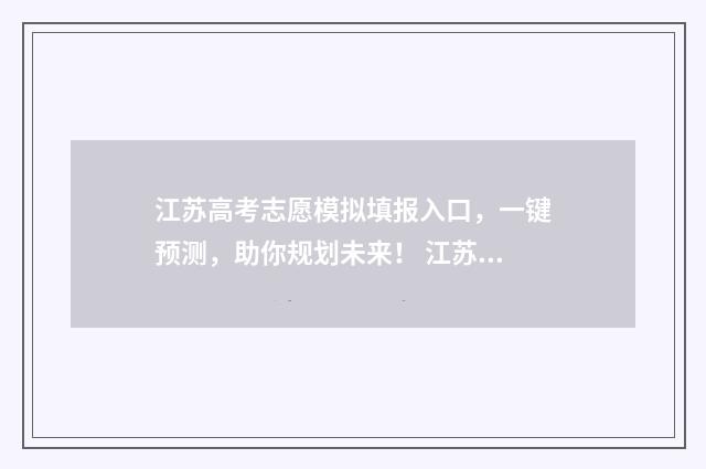 江苏高考志愿模拟填报入口，一键预测，助你规划未来！ 江苏高考志愿模拟填报入口
