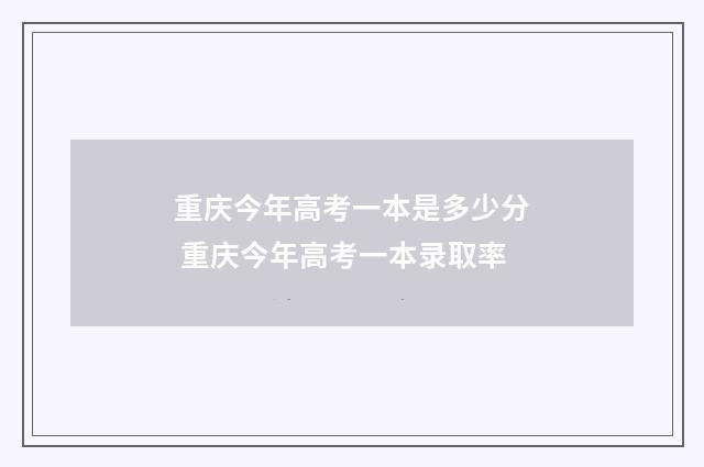 重庆今年高考一本是多少分 重庆今年高考一本录取率