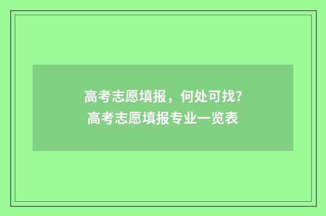 高考志愿填报，何处可找？ 高考志愿填报专业一览表
