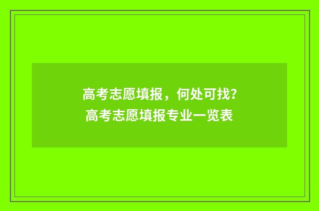 高考志愿填报，何处可找？ 高考志愿填报专业一览表