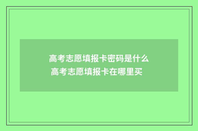 高考志愿填报卡密码是什么 高考志愿填报卡在哪里买