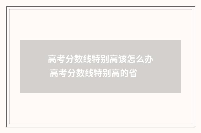 高考分数线特别高该怎么办 高考分数线特别高的省