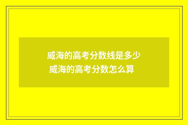威海的高考分数线是多少 威海的高考分数怎么算