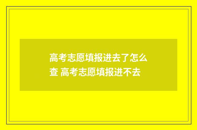 高考志愿填报进去了怎么查 高考志愿填报进不去