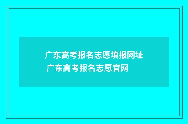 广东高考报名志愿填报网址 广东高考报名志愿官网