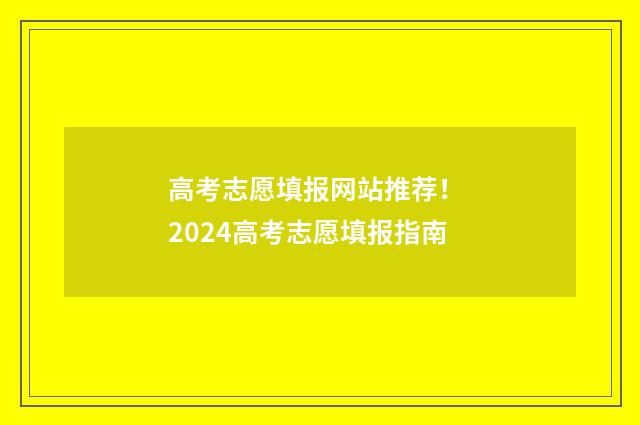 高考志愿填报网站推荐！ 2024高考志愿填报指南