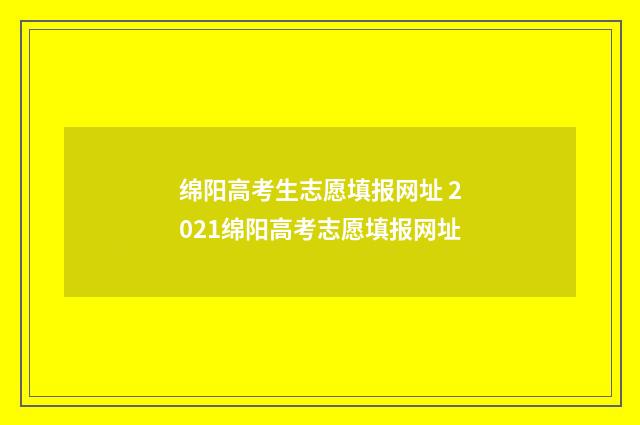 绵阳高考生志愿填报网址 2021绵阳高考志愿填报网址