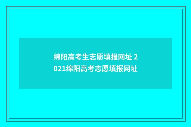 绵阳高考生志愿填报网址 2021绵阳高考志愿填报网址