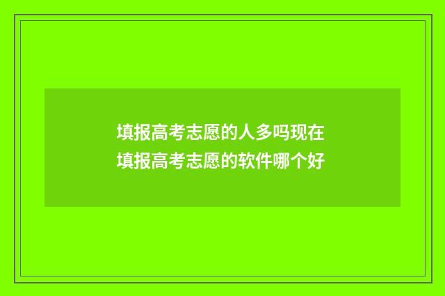填报高考志愿的人多吗现在 填报高考志愿的软件哪个好