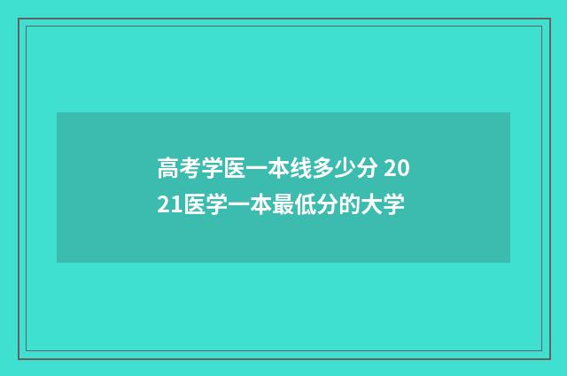 高考学医一本线多少分 2021医学一本最低分的大学