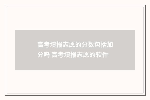 高考填报志愿的分数包括加分吗 高考填报志愿的软件