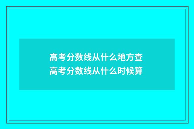高考分数线从什么地方查 高考分数线从什么时候算