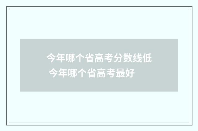 今年哪个省高考分数线低 今年哪个省高考最好