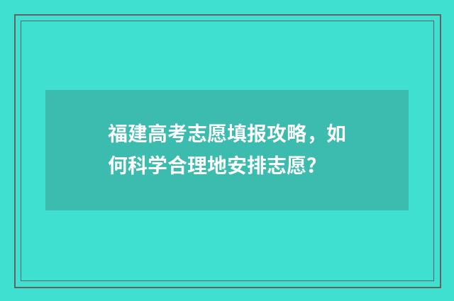 福建高考志愿填报攻略，如何科学合理地安排志愿？