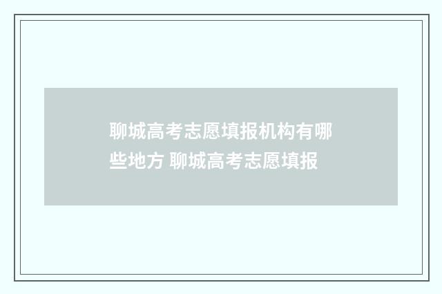 聊城高考志愿填报机构有哪些地方 聊城高考志愿填报