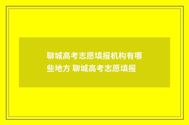 聊城高考志愿填报机构有哪些地方 聊城高考志愿填报