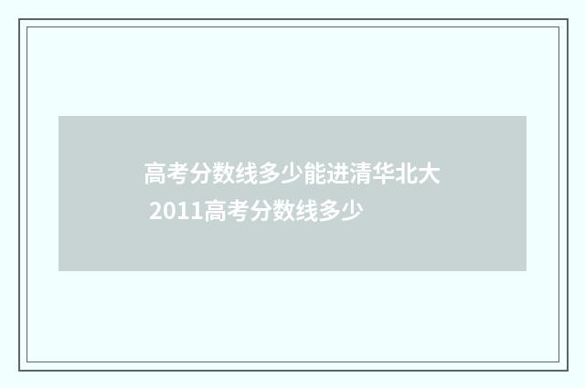 高考分数线多少能进清华北大 2011高考分数线多少