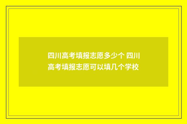 四川高考填报志愿多少个 四川高考填报志愿可以填几个学校