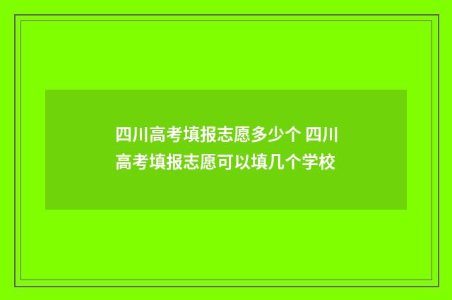 四川高考填报志愿多少个 四川高考填报志愿可以填几个学校
