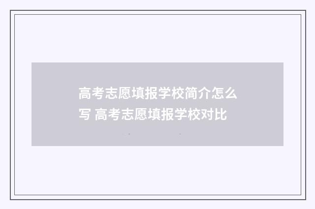 高考志愿填报学校简介怎么写 高考志愿填报学校对比