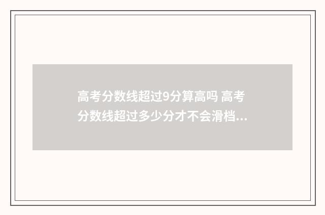 高考分数线超过9分算高吗 高考分数线超过多少分才不会滑档了