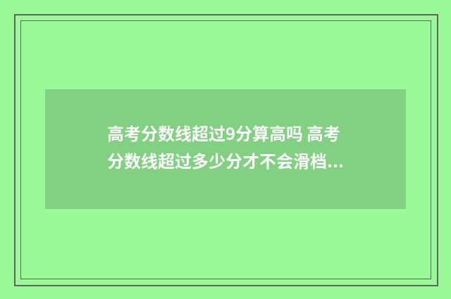 高考分数线超过9分算高吗 高考分数线超过多少分才不会滑档了