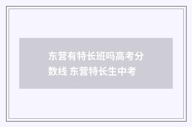 东营有特长班吗高考分数线 东营特长生中考